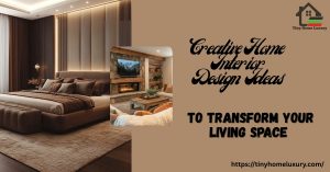 Creative Home Interior Design Ideas to Transform Your Living Space