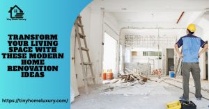 Transform Your Living Space with These Modern Home Renovation Ideas